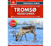 TROMSØ REISEFÜHRER 2026: Monatliche Reisepläne, Strategien für Nordlichter, authentische Erlebnisse mit den Sámi, Insider-Tipps, Wetter-Alternativen und praktische Logistik nördlich des Polarkreises
