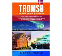 TROMSØ TRAVEL GUIDE 2025-2026.: Your Ultimate Companion for Northern Lights, Arctic Adventures, and Sustainable Exploration