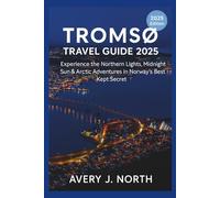 TROMSØ TRAVEL GUIDE 2025: Experience the Northern Lights, Midnight Sun, and Arctic Adventures in Norway’s Best-Kept Secret