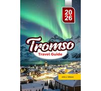 TROMSØ TRAVEL GUIDE 2026: Guide to Northern Lights Arctic Adventures, Whale Watching and Unforgettable Norway Experiences