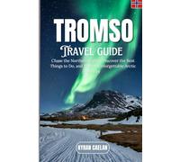 Tromso: Chase the Northern Lights, Discover the Best Things to Do, and Plan an Unforgettable Arctic Journey
