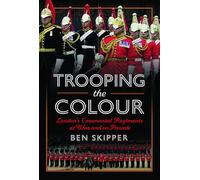 Trooping the Colour: London's Ceremonial Regiments at War and on Parade
