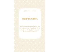 Trop De Choix: Réflexions Philosophiques Sur La Liberté, La Paralysie Et Le Fardeau De La Décision En Période D'abondance