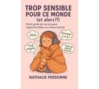 Trop sensible pour ce monde (et alors ?!): Petit guide de survie pour hypersensibles en milieu hostile