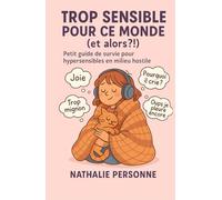 Trop sensible pour ce monde (et alors ?!): Petit guide de survie pour hypersensibles en milieu hostile