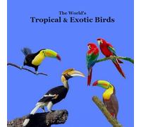 Tropical and Exotic Birds of the World Kids Book: Great Way for Kids to Meet the World's Tropical and Exotic Birds