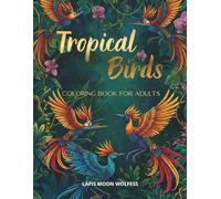 Tropical Birds Coloring Book for Adults: 40 Detailed Birds with Botanical Elements, Flowers, Waterfalls, and Natural Scenery for Relaxation