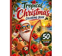 Tropical Christmas Coloring Book: 50 Fun and Relaxing Designs Featuring Santa, Surfboards, Palm Trees, Ocean Sunsets, Island Adventures and Festive Holiday Magic
