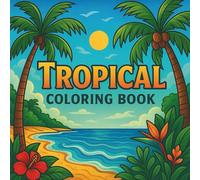Tropical Coloring Book: A Relaxing Journey Through Exotic Islands, Beaches, and Paradise Scenes