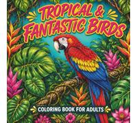 Tropical & Fantastic Birds:Coloring Book for Adults: Exotic Wildlife and Intricate Designs - A Stress-Relieving Artistic Journey for Mindfulness and Joy