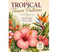 Tropical Flower Patterns: An Adult Coloring Book Featuring 50 Exotic Tropical Flowers for Relaxation, Stress Relief, and Creative Coloring