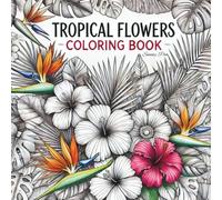 Tropical Flowers Coloring Book: For teens and adults