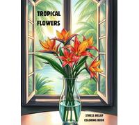 TROPICAL FLOWERS: STRESS RELIEF COLORING BOOK