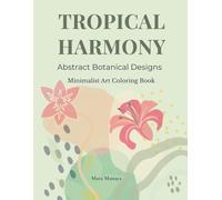 Tropical Harmony Minimalist Art Coloring Book for Adults: Simple & Easy Abstract Boho and Exotic Botanical Designs for Stress Relief, Relaxation and Creativity