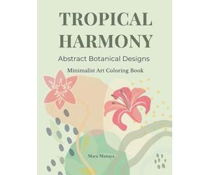 Tropical Harmony Minimalist Art Coloring Book for Adults: Simple & Easy Abstract Boho and Exotic Botanical Designs for Stress Relief, Relaxation and Creativity