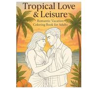 Tropical Love & Leisure: Romantic Vacation Coloring Book for Adults: Indulge in moments of passion, pleasure, and peace.