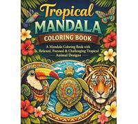 Tropical Mandala Coloring Book: A Mandala Coloring Book with Relaxed, Focused & Challenging Tropical Animal Designs