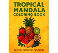 Tropical Mandala Coloring Book for Adults: Relaxing Summer Designs with Fruits, Beach Scenes & Intricate Patterns for Stress Relief and Creativity