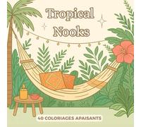 Tropical Nooks: Livre de coloriage tropical pour adultes et adolescents, 40 scènes apaisantes, mignonnes et relaxantes à colorier contre le stress