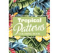 Tropical Patterns Coloring Book: Island Inspiration Coloring Pages Featuring Exotic and Vibrant Illustrations, Art Therapy For Teens And Adults