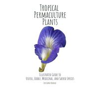 Tropical Permaculture Plants: Illustrated Guide to Useful, Edible, Medicinal, and Sacred Species