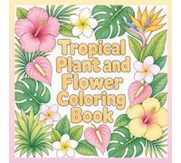 Tropical Plant and Flower Coloring Book: 30 Fun and Easy Tropical Plant and Flower Designs Featuring Hibiscus, Monstera, Palms and Exotic Jungle Foliage for Relaxing Creative Coloring