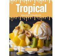 TROPICAL SNACKS COOKBOOK: Mouthwatering, Exotic, and Fun for All Ages - Quick and Easy Tropical Snack Recipes for Sunny Vibes, Fruity Cravings, and Island-Inspired Treats