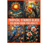 Tropical Stained Glass Coloring Book for Adults: 41 Exotic Tropical Scenes in Stained Glass Style for Relaxation, Stress Relief, and Creativity