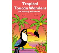 Tropical Toucan Wonders A Coloring Adventure: 30 Whimsical Toucan Illustrations to Spark Creativity, Relaxation, and Joy