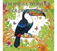 Tropical Wonder: Tropical Creatures Coloring Book: Color Your Worries Away
