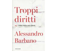 Troppi diritti. L'Italia tradita dalla libertà - Barbano Alessandro