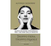 Libri Alfonso Signorini - Troppo Fiera, Troppo Fragile. Il Romanzo Della Callas.