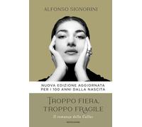 Libri Alfonso Signorini - Troppo Fiera, Troppo Fragile. Il Romanzo Della Callas.
