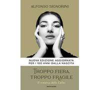 Libri Alfonso Signorini - Troppo Fiera, Troppo Fragile. Il Romanzo Della Callas.
