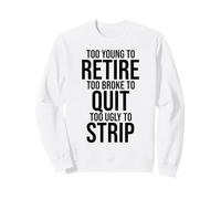 Troppo Giovane per Andare in Pensione Troppo Rotto per Smettere di Brutto per spogliarsi Divertente Felpa