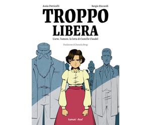 Troppo libera. L'arte, l'amore, la lotta di Camille Claudel - Petricelli A...