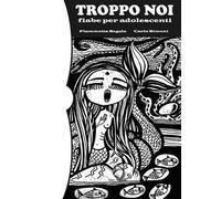 Troppo noi. Fiabe per adolescenti