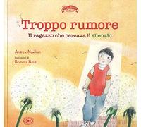 Troppo rumore. Il ragazzo che cercava il silenzio. Ediz. a colori
