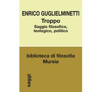 Troppo. Saggio filosofico, teologico, politico - 2016 - Ugo Mursi