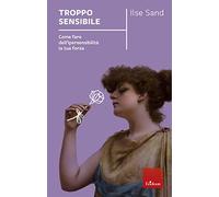 Troppo sensibile. Come fare dell'ipersensibilità la tua forza