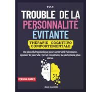 Trouble de la Personnalité évitante. Thérapie Cognitivo-Comportementale: Un plan thérapeutique pour sortir de l’évitement, apaiser la peur du rejet et construire des relations plus sûres