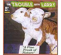Trouble With Larry - Fine Freak of Nature