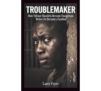 Troublemaker: How Nelson Mandela Became Dangerous Before He Became a Symbol