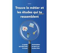 Trouve le métier et les études qui te ressemblent: Le guide d’orientation qui relie enfin ce que tu es à ce que tu peux faire