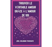 TROUVER LE VÉRITABLE AMOUR GRÂCE À L'AMOUR DE SOI: Les secrets pour s'aimer soi-même et construire une relation durable