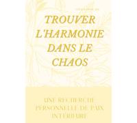 TROUVER L'HARMONIE DANS LE CHAOS, UNE RECHERCHE PERSONNELLE DE PAIX INTÉRIEURE (ÉDITION FRANÇAISE)