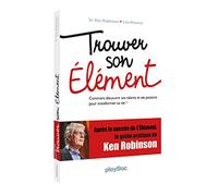 Trouver son élément: Comment découvrir ses talents et ses passions pour transformer sa vie !