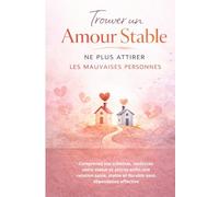 Trouver un Amour Stable - Ne Plus Attirer les Mauvaises Personnes: Comprenez vos schémas, renforcez votre valeur et attirez enfin une relation saine, stable et durable sans dépendance affective