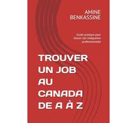 TROUVER UN JOB AU CANADA DE A À Z: Guide pratique pour réussir son intégration professionnelle