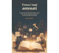 Trova i tuoi antenati: Guida pratica alla genealogia digitale in Italia: fonti, archivi e metodo per ricostruire una storia familiare documentata